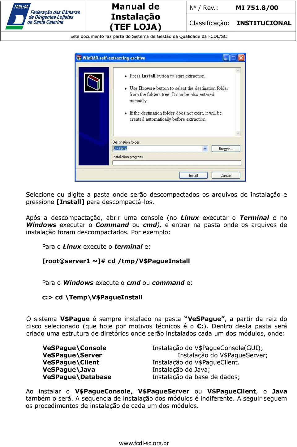 Por exemplo: Para o Linux execute o terminal e: [root@server1 ~]# cd /tmp/v$pagueinstall Para o Windows execute o cmd ou command e: c:> cd \Temp\V$PagueInstall O sistema V$Pague é sempre instalado na