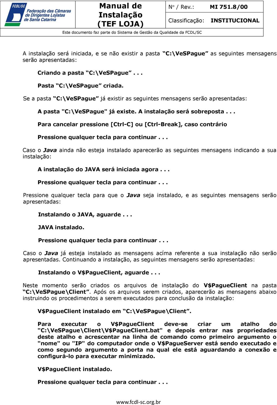 .. Para cancelar pressione [Ctrl-C] ou [Ctrl-Break], caso contrário Caso o Java ainda não esteja instalado aparecerão as seguintes mensagens indicando a sua instalação: A instalação do JAVA será