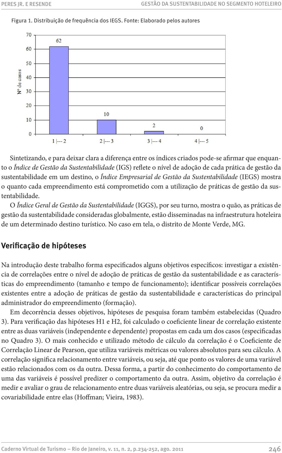 adoção de cada prática de gestão da sustentabilidade em um destino, o Índice Empresarial de Gestão da Sustentabilidade (IEGS) mostra o quanto cada empreendimento está comprometido com a utilização de