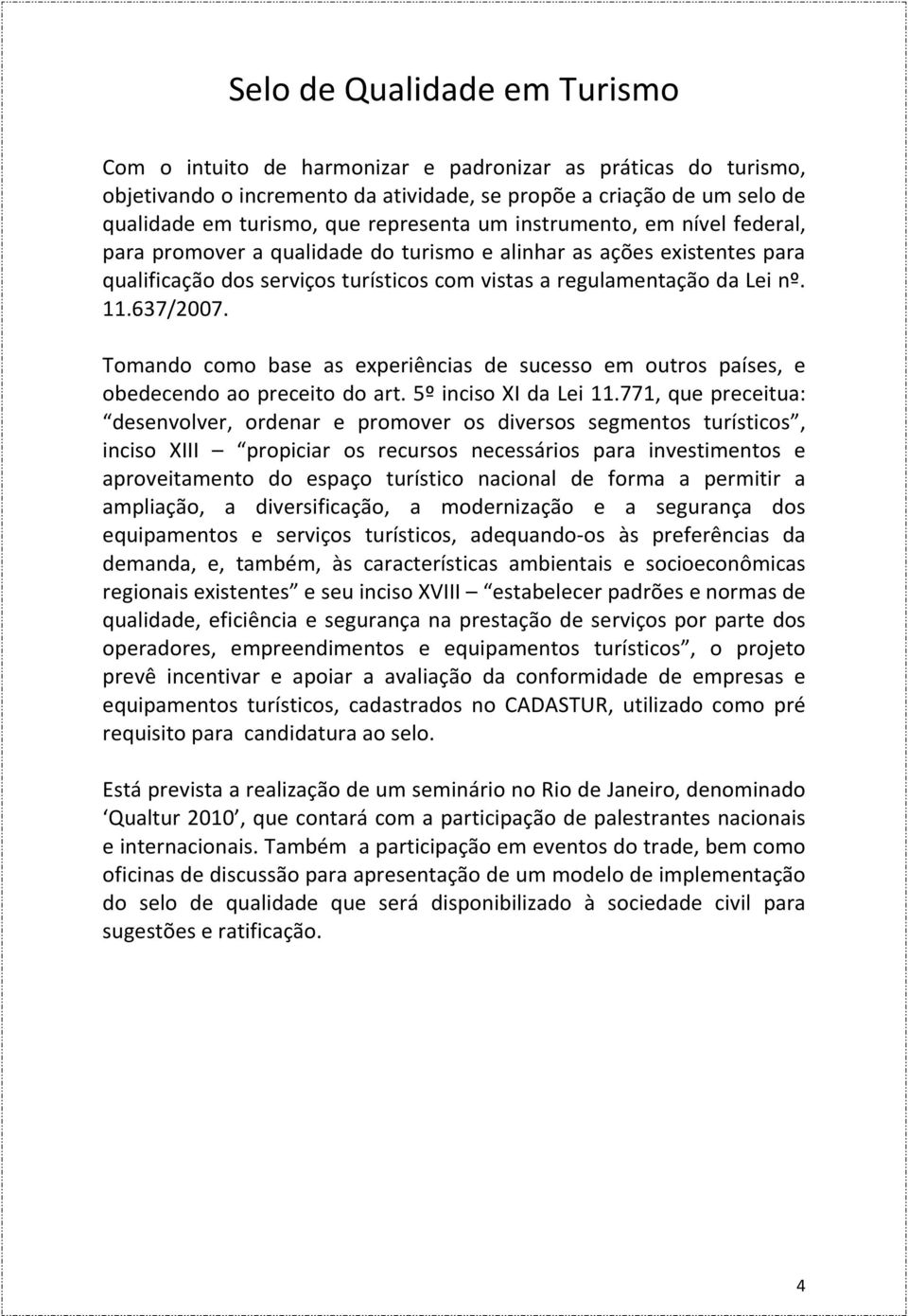 637/2007. Tomando como base as experiências de sucesso em outros países, e obedecendo ao preceito do art. 5º inciso XI da Lei 11.