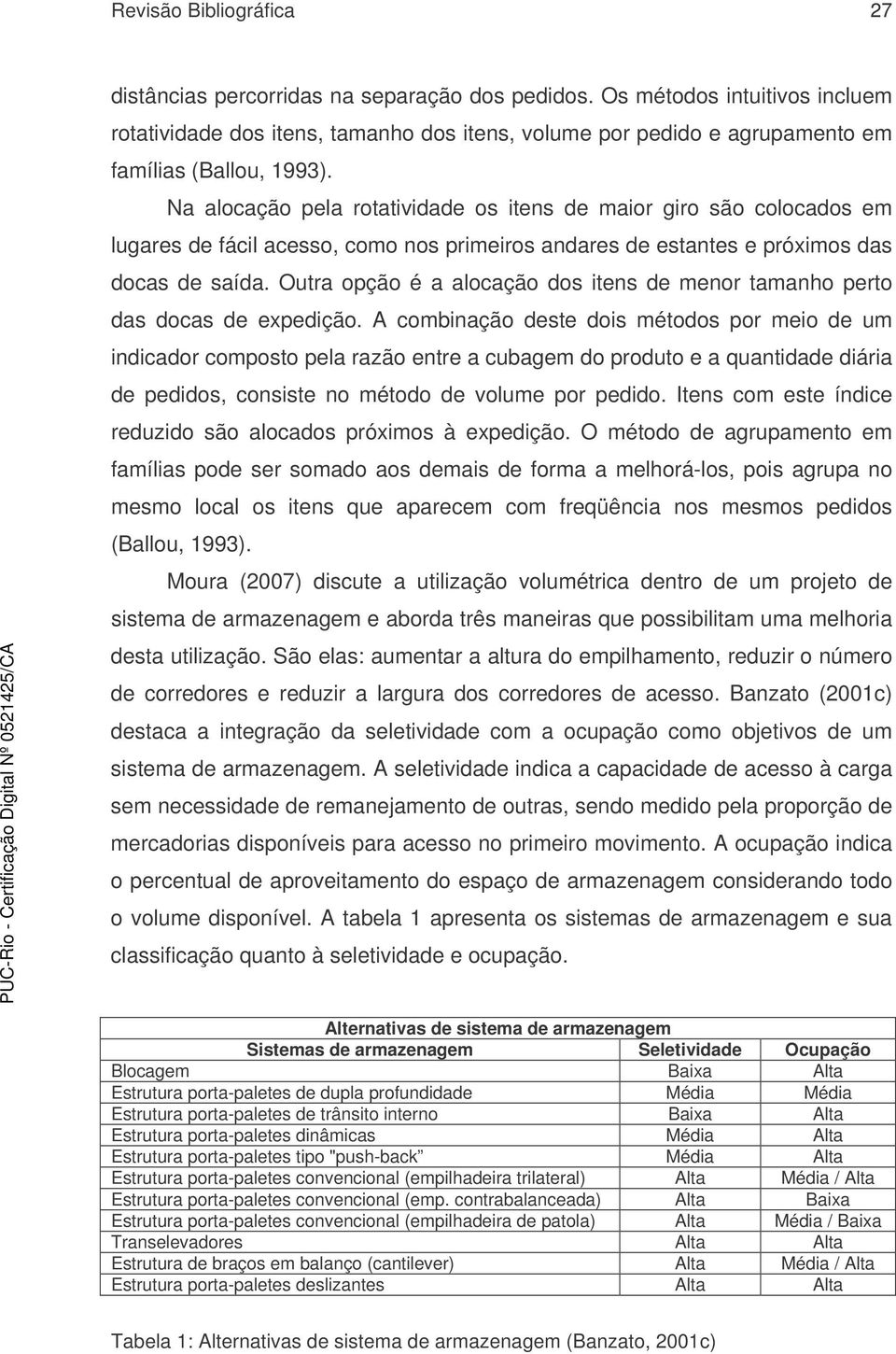 Na alocação pela rotatividade os itens de maior giro são colocados em lugares de fácil acesso, como nos primeiros andares de estantes e próximos das docas de saída.