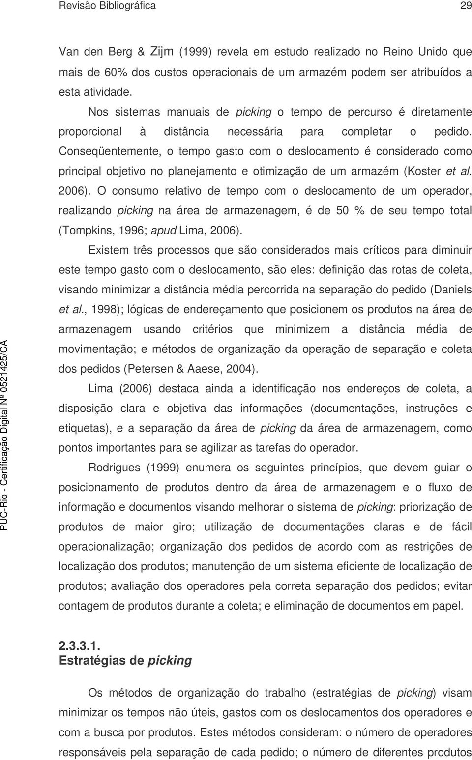 Conseqüentemente, o tempo gasto com o deslocamento é considerado como principal objetivo no planejamento e otimização de um armazém (Koster et al. 2006).