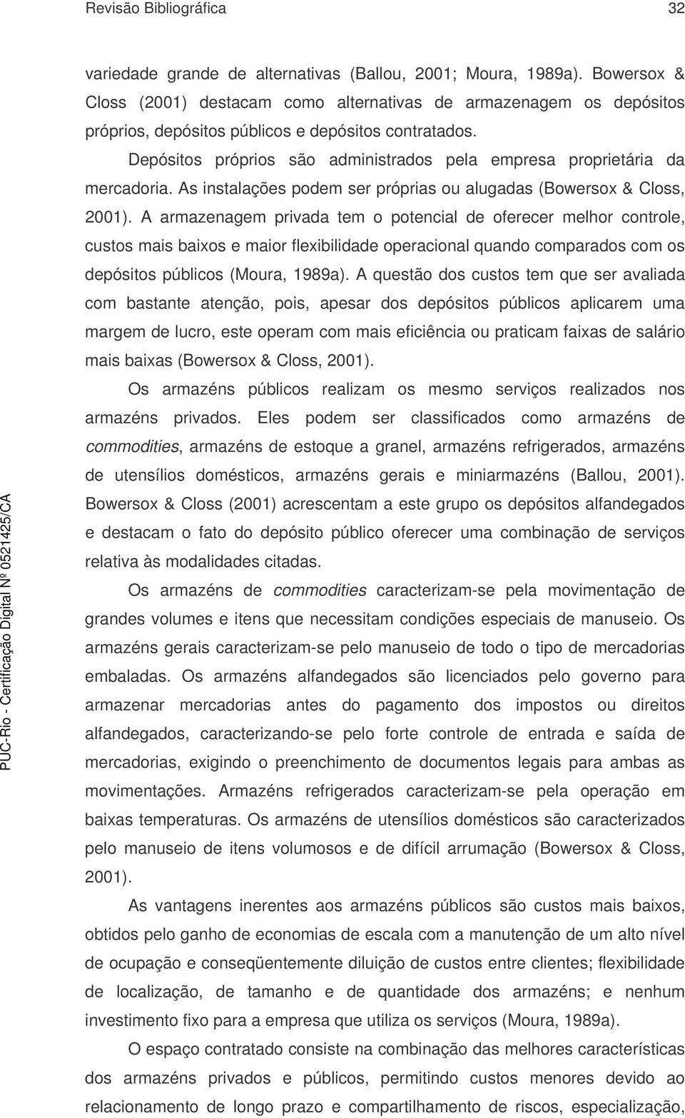 Depósitos próprios são administrados pela empresa proprietária da mercadoria. As instalações podem ser próprias ou alugadas (Bowersox & Closs, 2001).