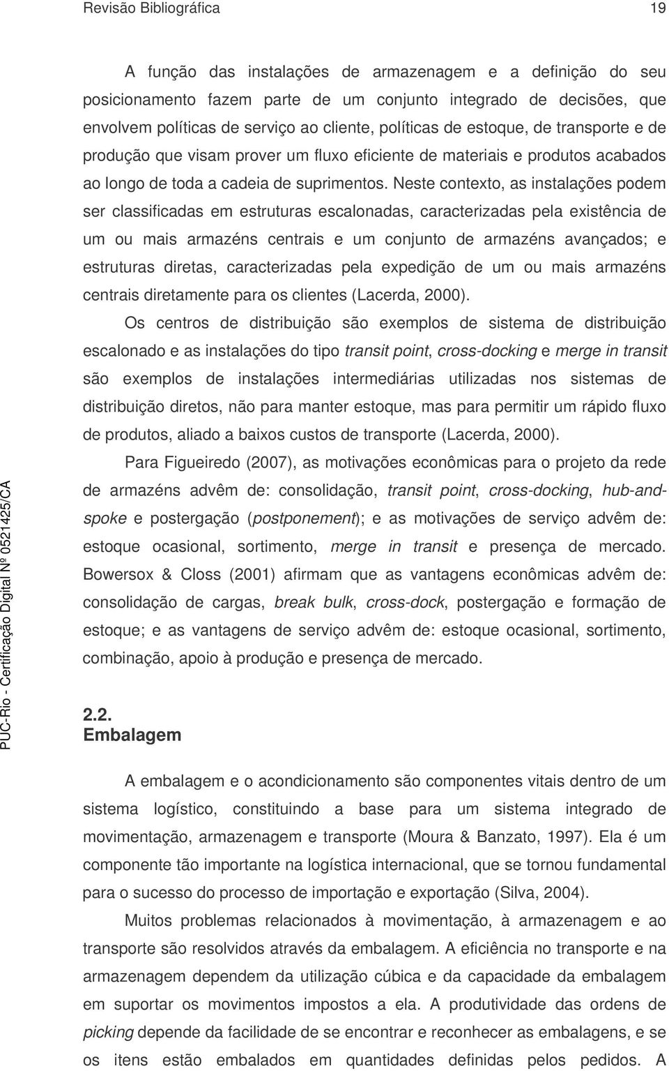 Neste contexto, as instalações podem ser classificadas em estruturas escalonadas, caracterizadas pela existência de um ou mais armazéns centrais e um conjunto de armazéns avançados; e estruturas