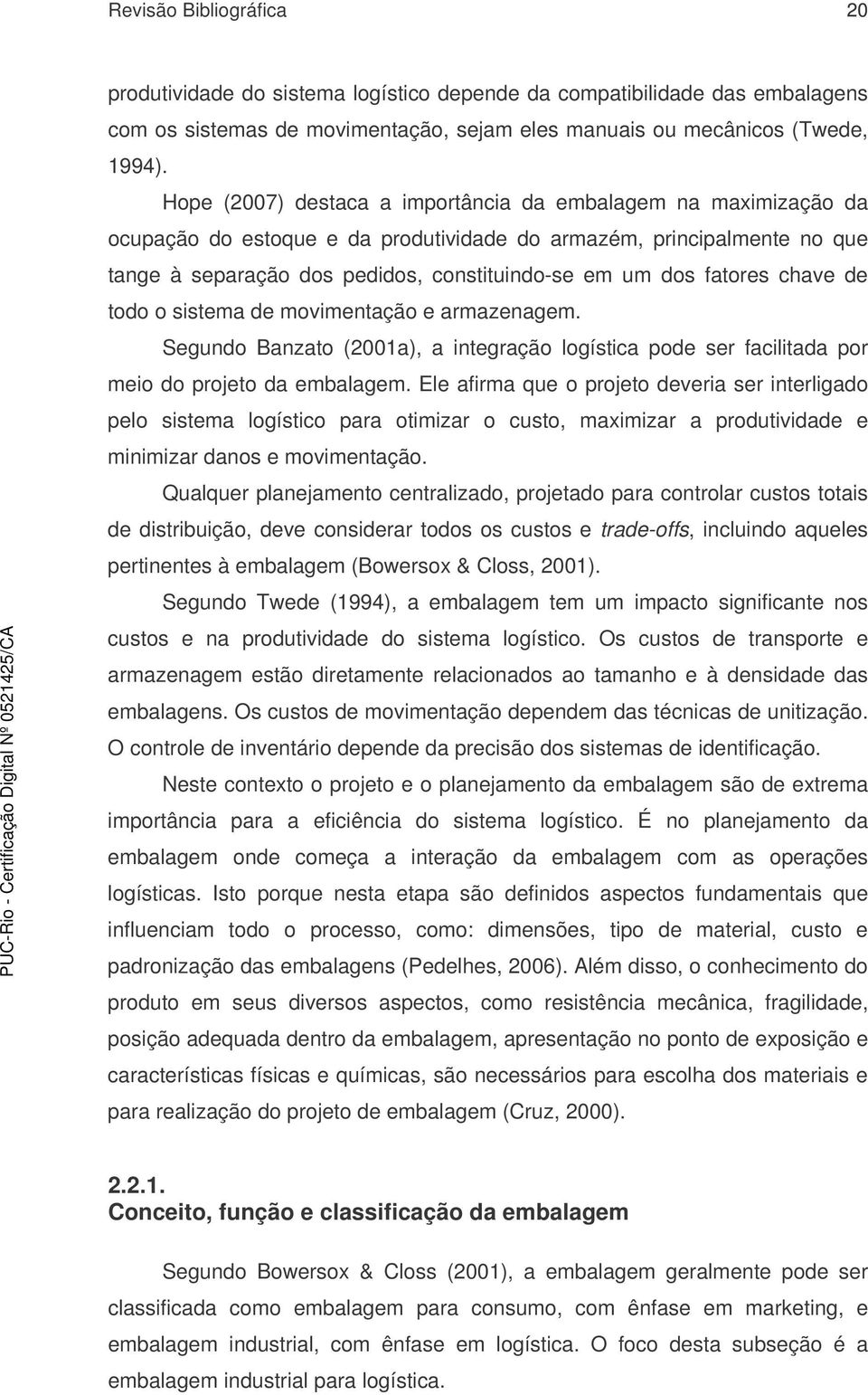 fatores chave de todo o sistema de movimentação e armazenagem. Segundo Banzato (2001a), a integração logística pode ser facilitada por meio do projeto da embalagem.