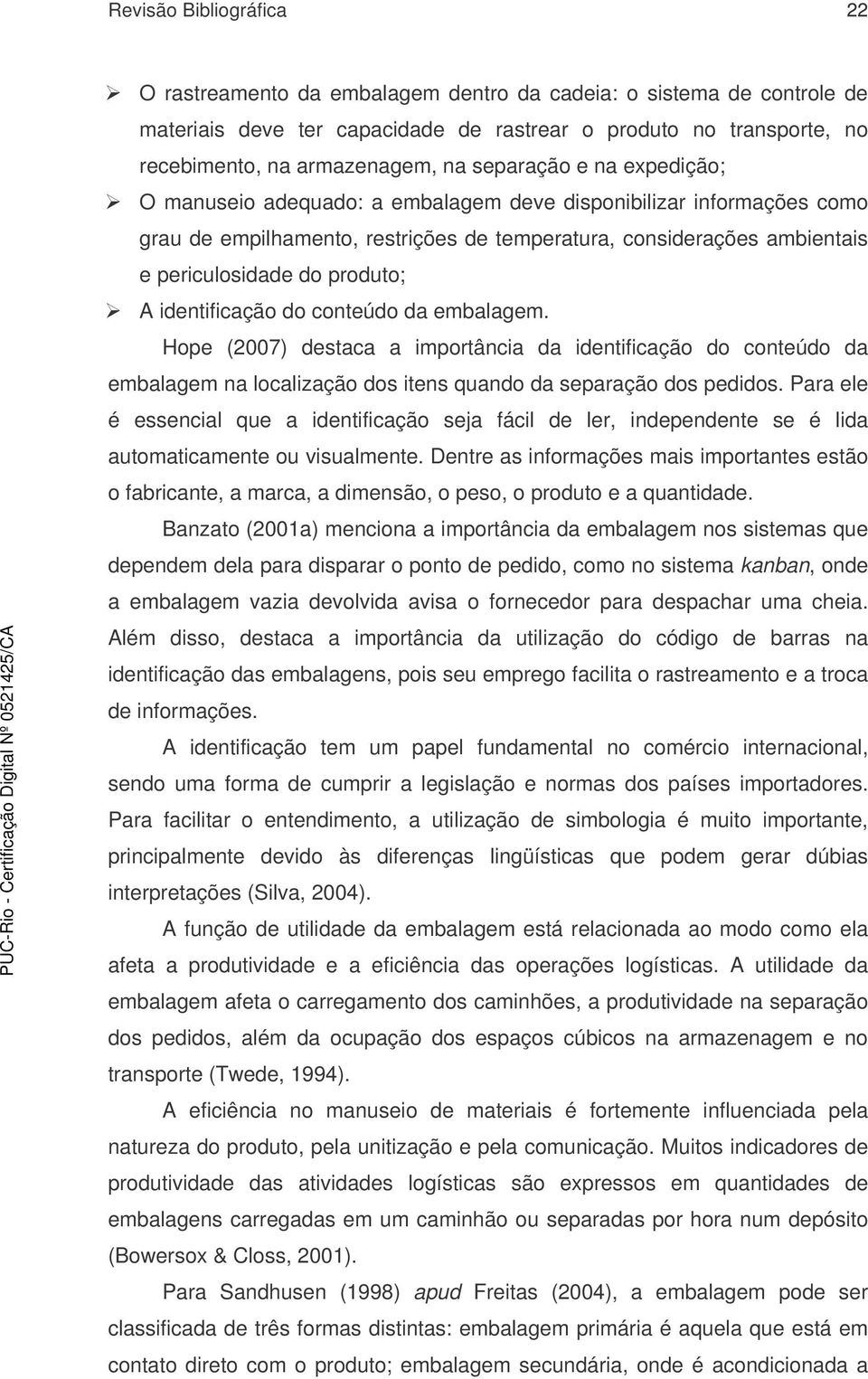 A identificação do conteúdo da embalagem. Hope (2007) destaca a importância da identificação do conteúdo da embalagem na localização dos itens quando da separação dos pedidos.