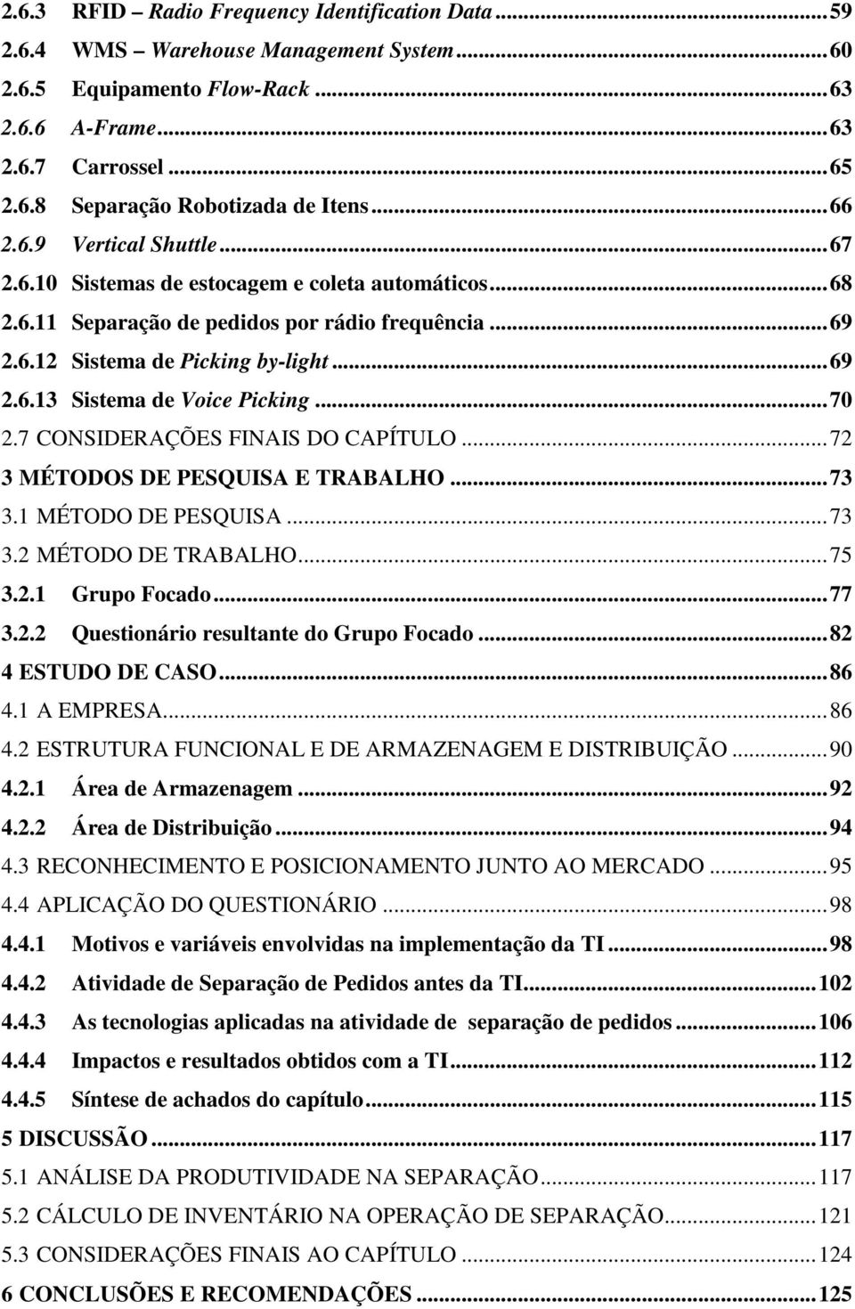 .. 70 2.7 CONSIDERAÇÕES FINAIS DO CAPÍTULO... 72 3 MÉTODOS DE PESQUISA E TRABALHO... 73 3.1 MÉTODO DE PESQUISA... 73 3.2 MÉTODO DE TRABALHO... 75 3.2.1 Grupo Focado... 77 3.2.2 Questionário resultante do Grupo Focado.