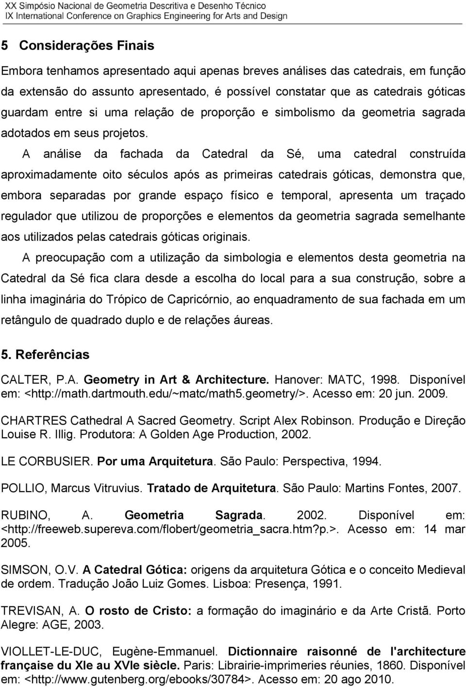 A análise da fachada da Catedral da Sé, uma catedral construída aproximadamente oito séculos após as primeiras catedrais góticas, demonstra que, embora separadas por grande espaço físico e temporal,