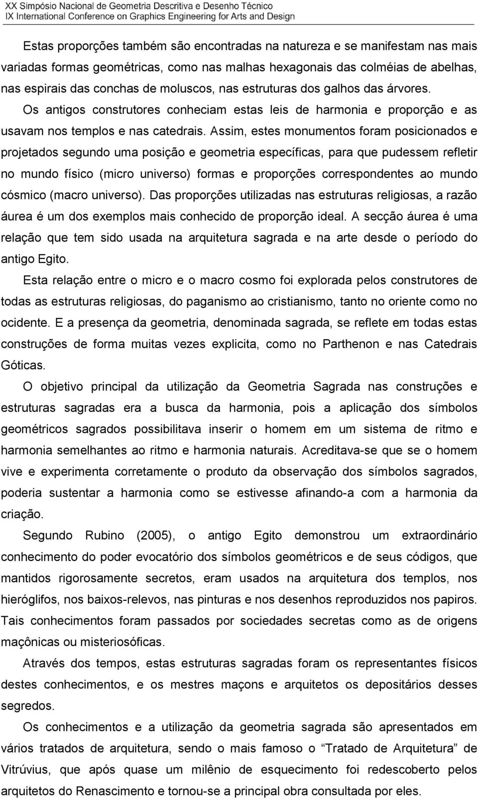 Assim, estes monumentos foram posicionados e projetados segundo uma posição e geometria específicas, para que pudessem refletir no mundo físico (micro universo) formas e proporções correspondentes ao