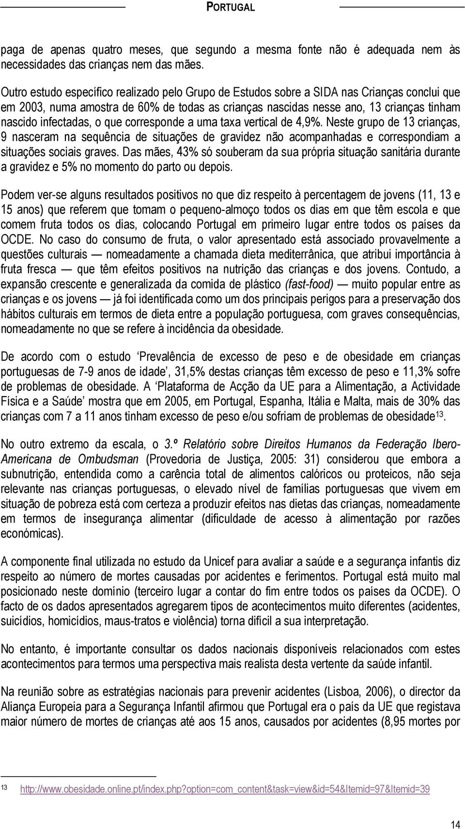 infectadas, o que corresponde a uma taxa vertical de 4,9%. Neste grupo de 13 crianças, 9 nasceram na sequência de situações de gravidez não acompanhadas e correspondiam a situações sociais graves.