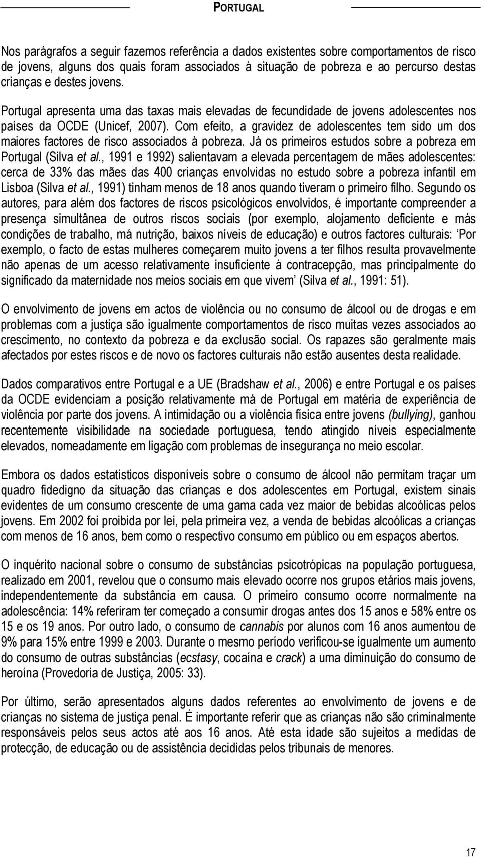 Com efeito, a gravidez de adolescentes tem sido um dos maiores factores de risco associados à pobreza. Já os primeiros estudos sobre a pobreza em Portugal (Silva et al.