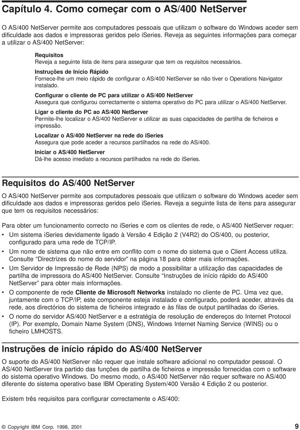 Reeja as seguintes informações para começar a utilizar o AS/400 NetSerer: Requisitos Reeja a seguinte lista de itens para assegurar que tem os requisitos necessários.