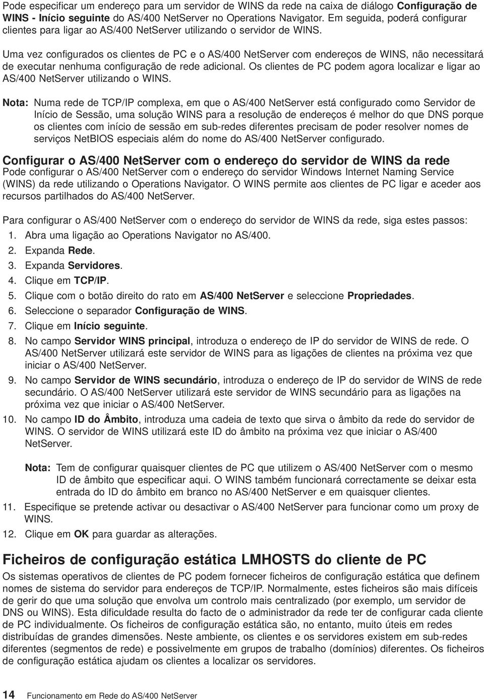 Uma ez configurados os clientes de PC e o AS/400 NetSerer com endereços de WINS, não necessitará de executar nenhuma configuração de rede adicional.