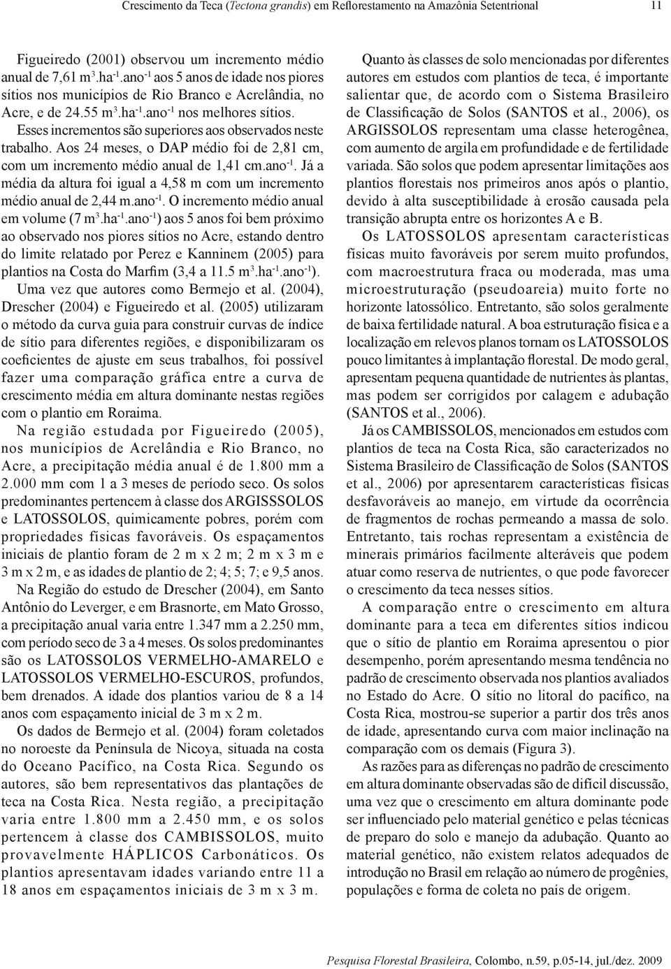 Esses incrementos são superiores aos observados neste trabalho. Aos 24 meses, o DAP médio foi de 2,81 cm, com um incremento médio anual de 1,41 cm.ano -1.