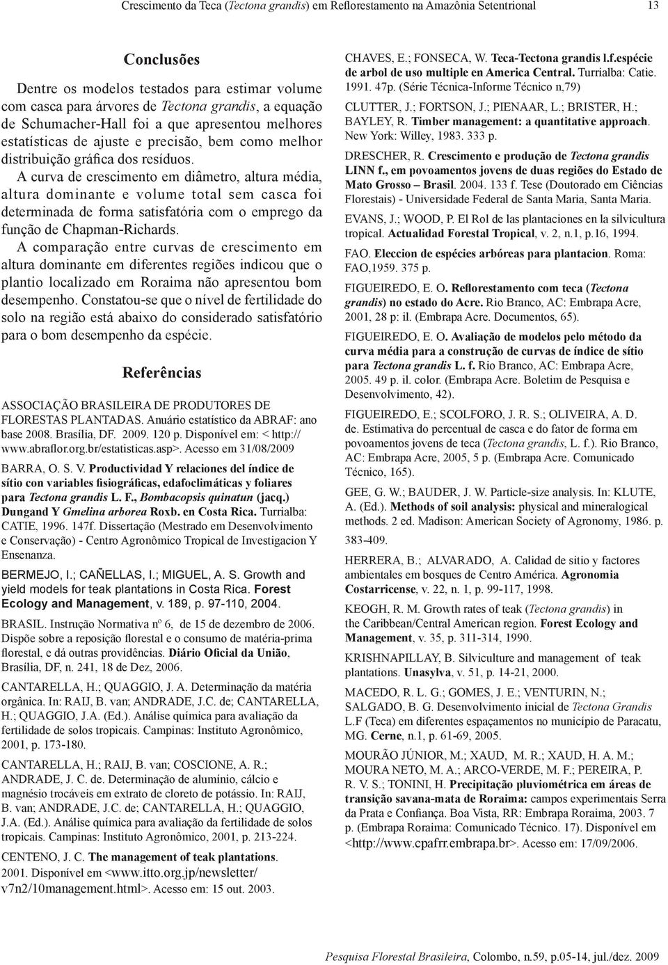 A curva de crescimento em diâmetro, altura média, altura dominante e volume total sem casca foi determinada de forma satisfatória com o emprego da função de Chapman-Richards.