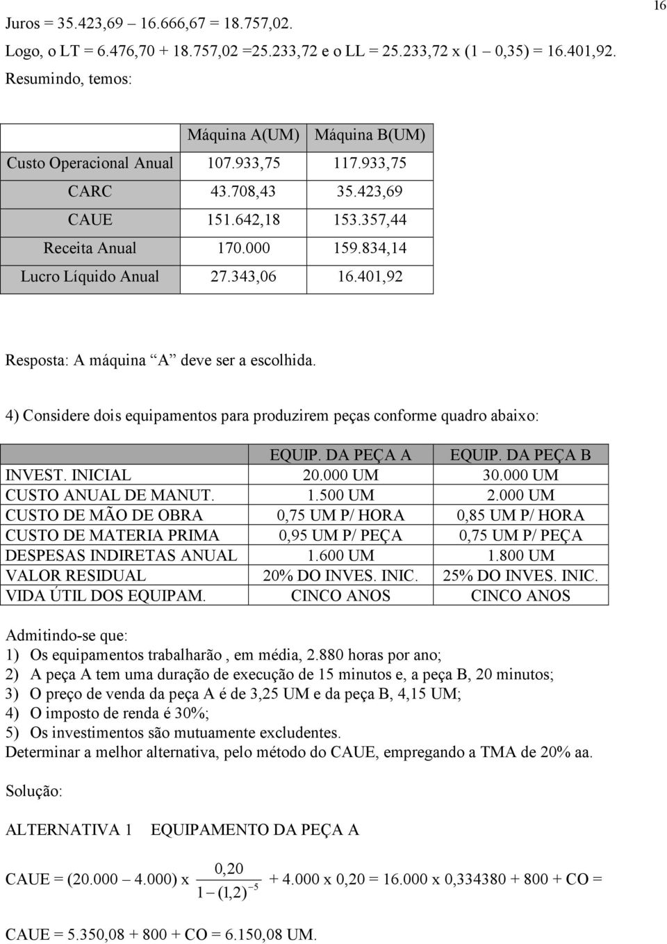 4) Considere dois equipamentos para produzirem peças conforme quadro abaixo: EQUIP. DA PEÇA A EQUIP. DA PEÇA B INVEST. INICIAL 0.000 UM 0.000 UM CUSTO ANUAL DE MANUT. 1.500 UM.