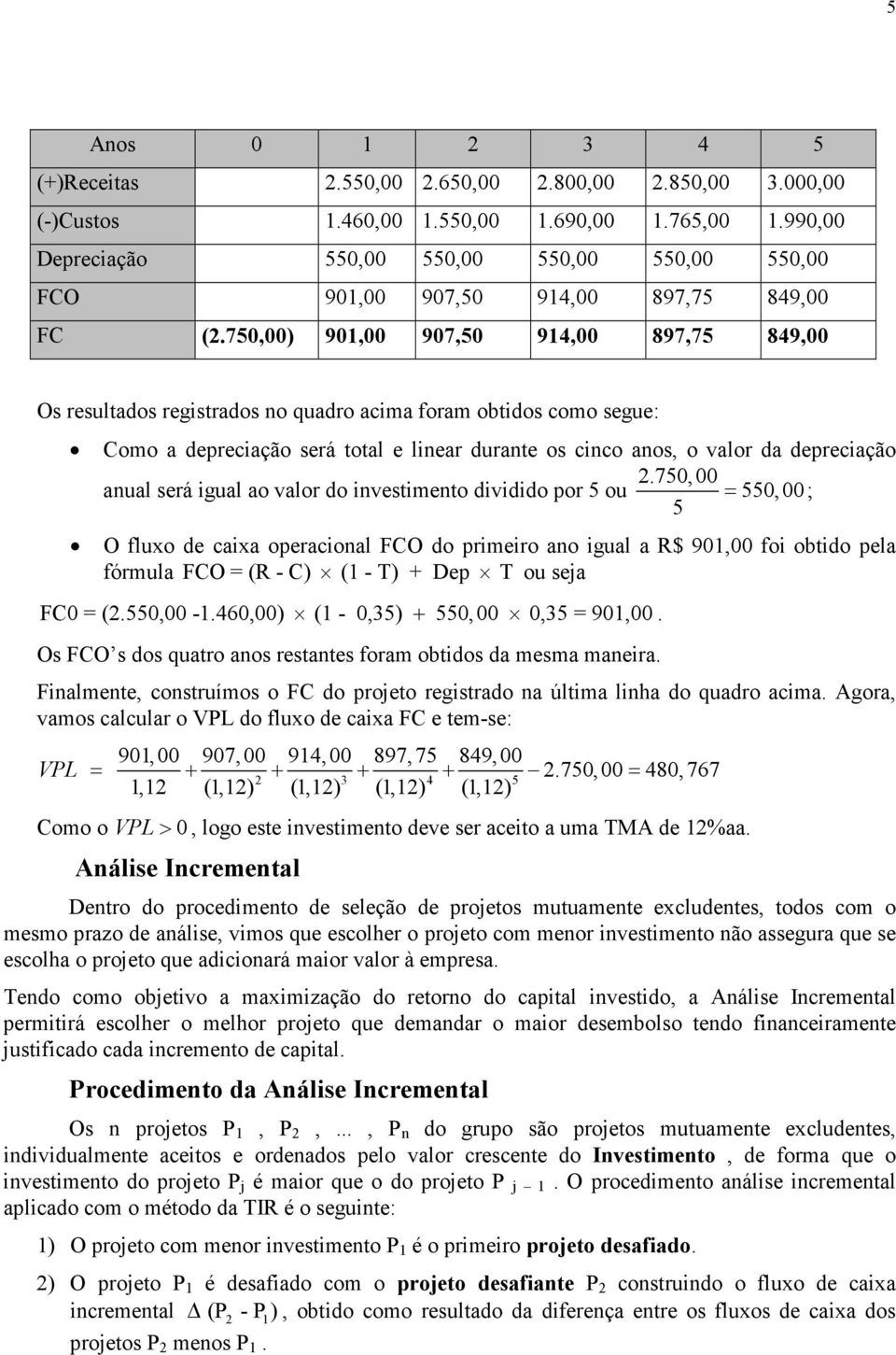 750,00) 901,00 907,50 914,00 897,75 849,00 Os resultados registrados no quadro acima foram obtidos como segue: Como a depreciação será total e linear durante os cinco anos, o valor da depreciação