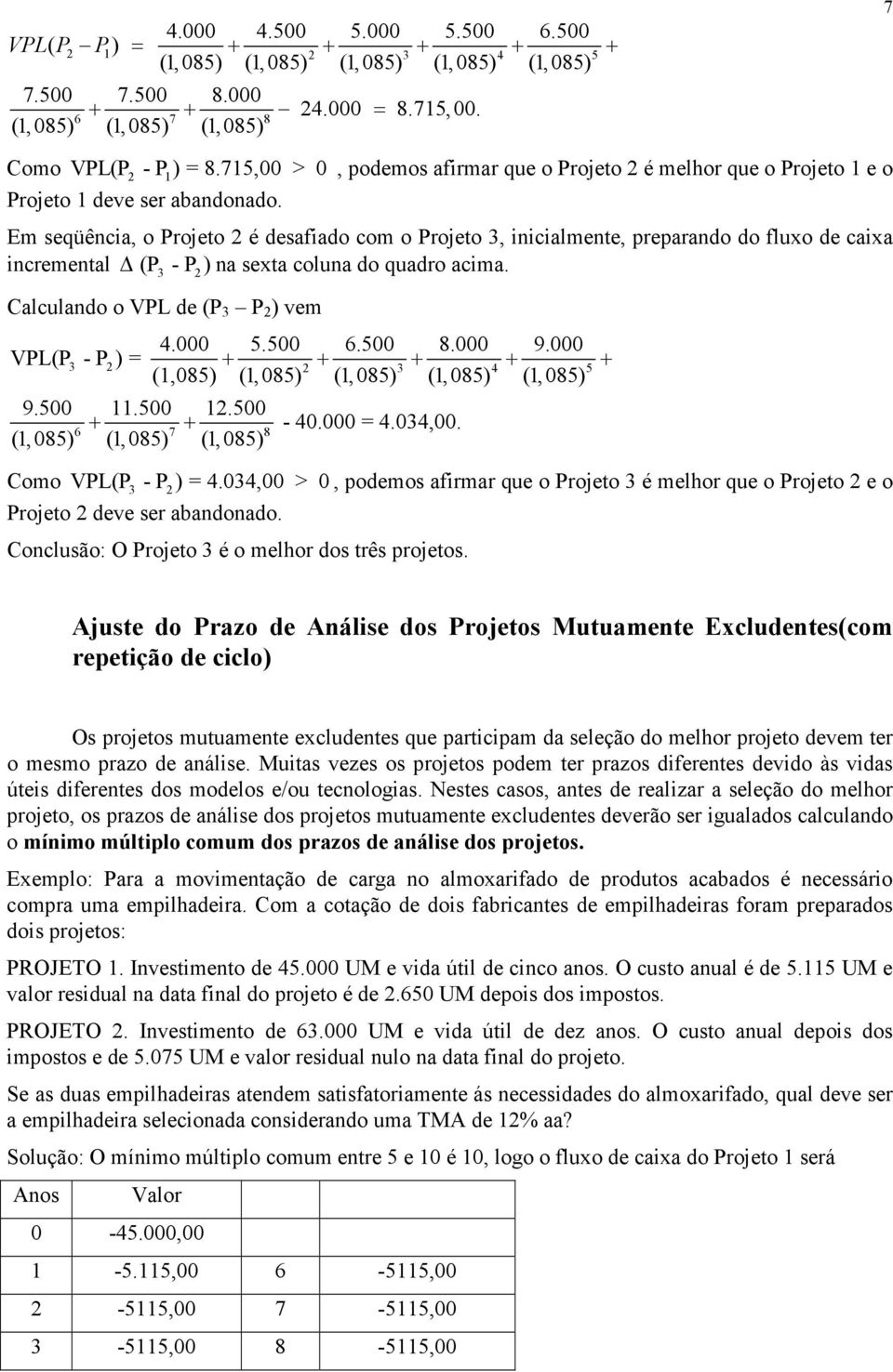 Em seqüência, o Projeto é desafiado com o Projeto, inicialmente, preparando do fluxo de caixa incremental (P ) na sexta coluna do quadro acima. Calculando o VPL de (P P ) vem 4.000 5.500 6.500 8.