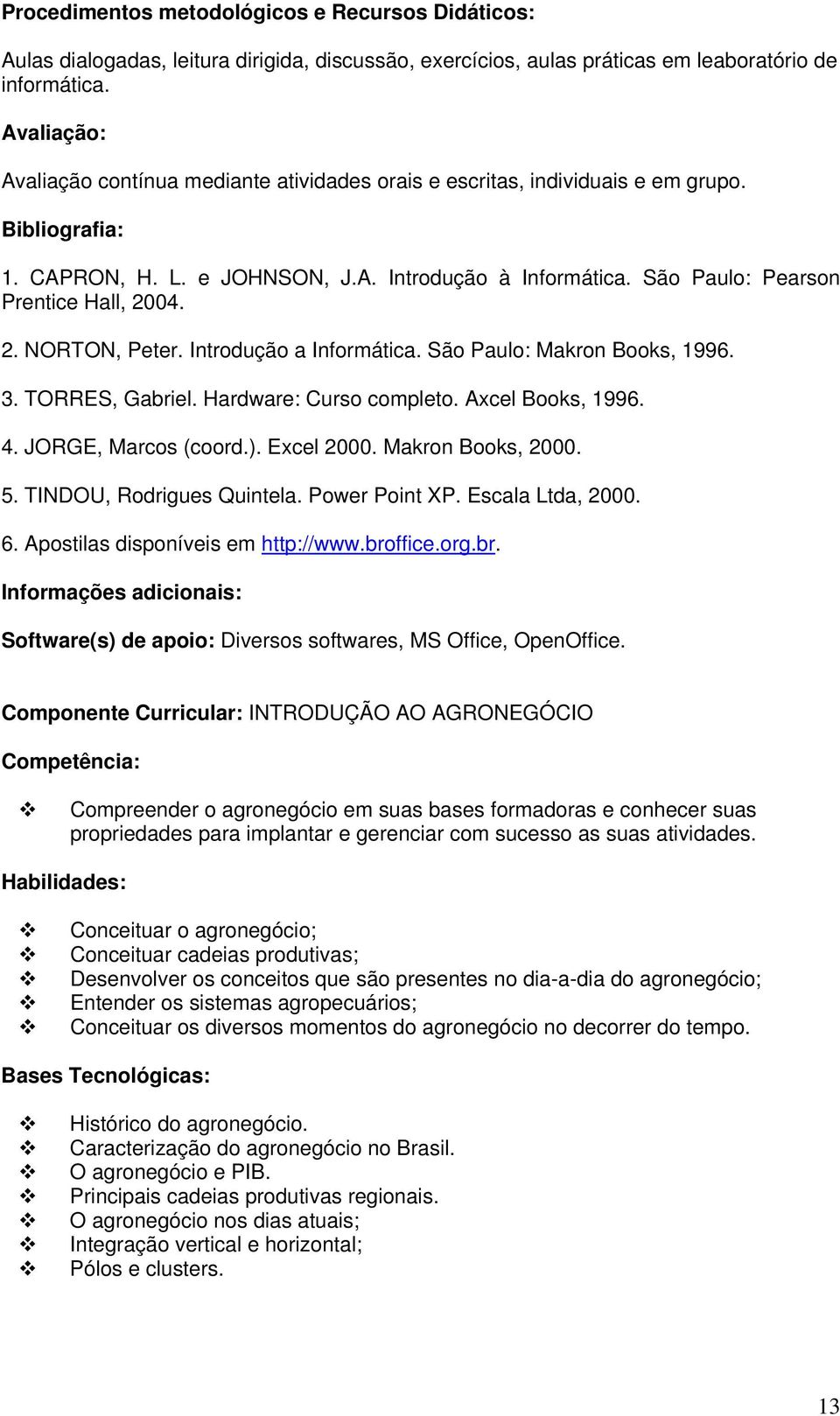 São Paulo: Pearson Prentice Hall, 2004. 2. NORTON, Peter. Introdução a Informática. São Paulo: Makron Books, 1996. 3. TORRES, Gabriel. Hardware: Curso completo. Axcel Books, 1996. 4.