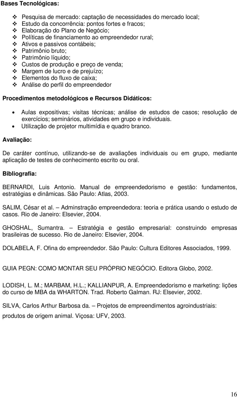 perfil do empreendedor Procedimentos metodológicos e Recursos Didáticos: Aulas expositivas; visitas técnicas; análise de estudos de casos; resolução de exercícios; seminários, atividades em grupo e