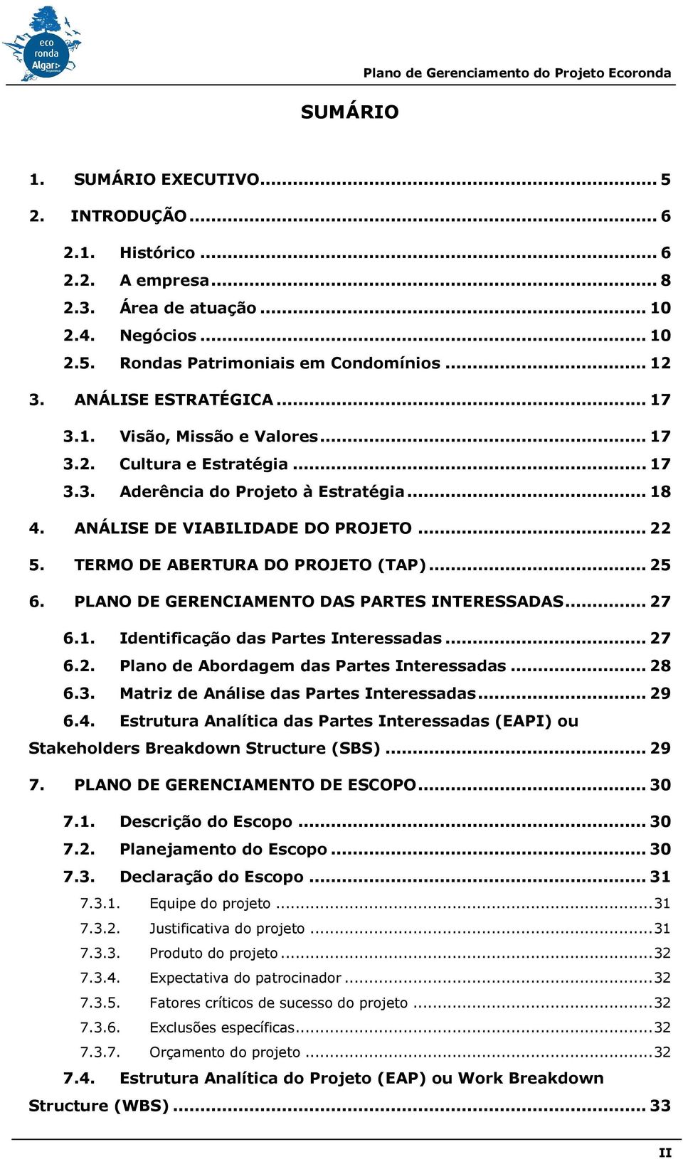 TERMO DE ABERTURA DO PROJETO (TAP)... 25 6. PLANO DE GERENCIAMENTO DAS PARTES INTERESSADAS... 27 6.1. Identificação das Partes Interessadas... 27 6.2. Plano de Abordagem das Partes Interessadas... 28 6.