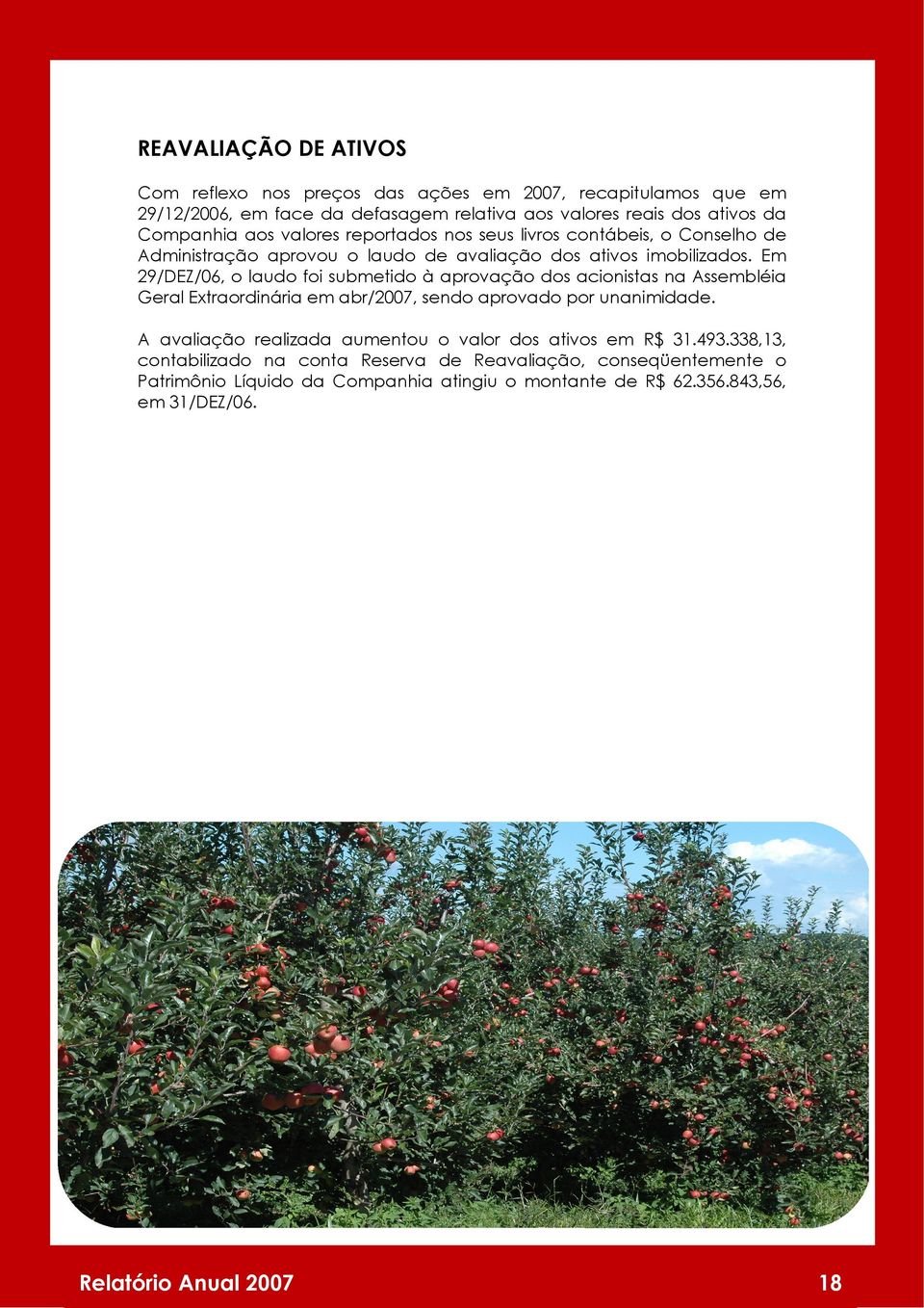 Em 29/DEZ/06, o laudo foi submetido à aprovação dos acionistas na Assembléia Geral Extraordinária em abr/2007, sendo aprovado por unanimidade.