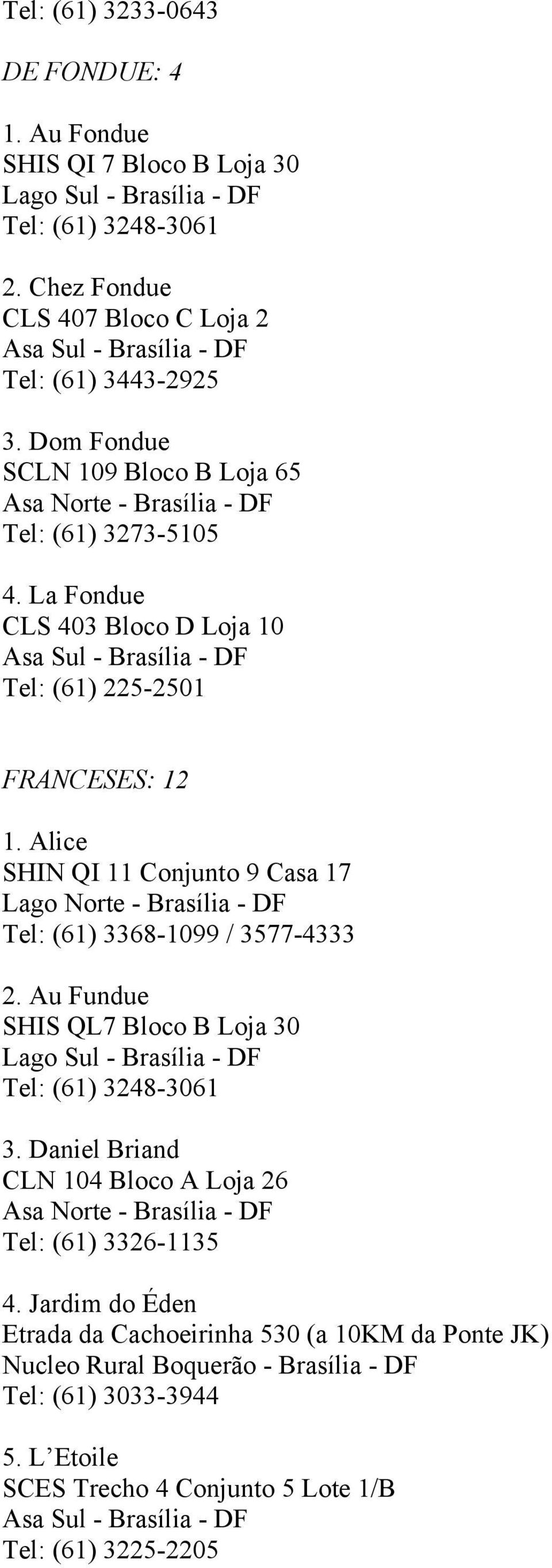 Alice SHIN QI 11 Conjunto 9 Casa 17 Lago Norte - Brasília - DF Tel: (61) 3368-1099 / 3577-4333 2. Au Fundue SHIS QL7 Bloco B Loja 30 Lago Sul - Brasília - DF Tel: (61) 3248-3061 3.