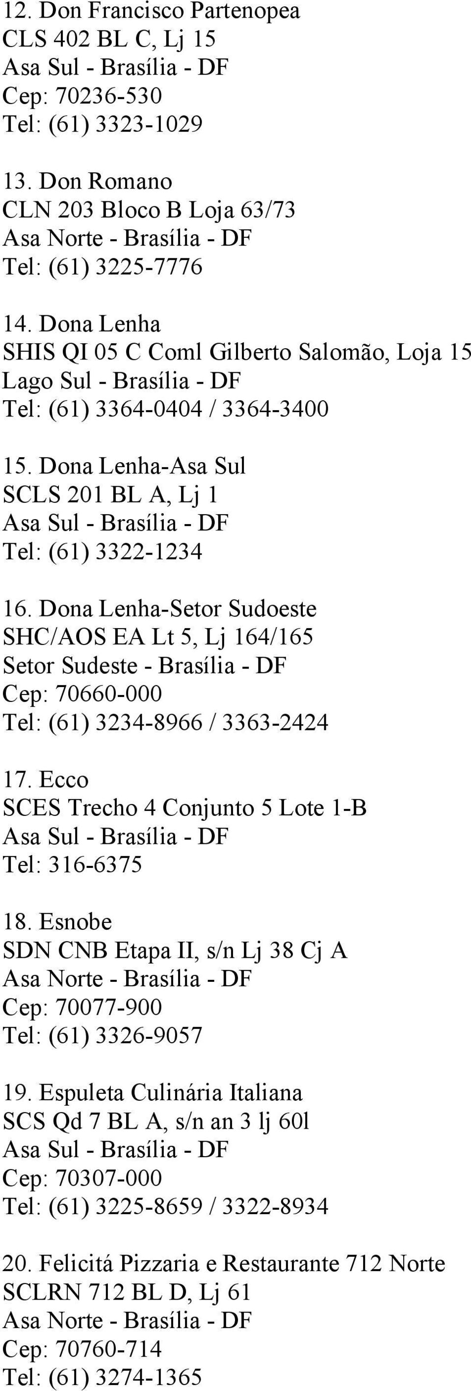Dona Lenha-Setor Sudoeste SHC/AOS EA Lt 5, Lj 164/165 Setor Sudeste - Brasília - DF Cep: 70660-000 Tel: (61) 3234-8966 / 3363-2424 17. Ecco SCES Trecho 4 Conjunto 5 Lote 1-B Tel: 316-6375 18.