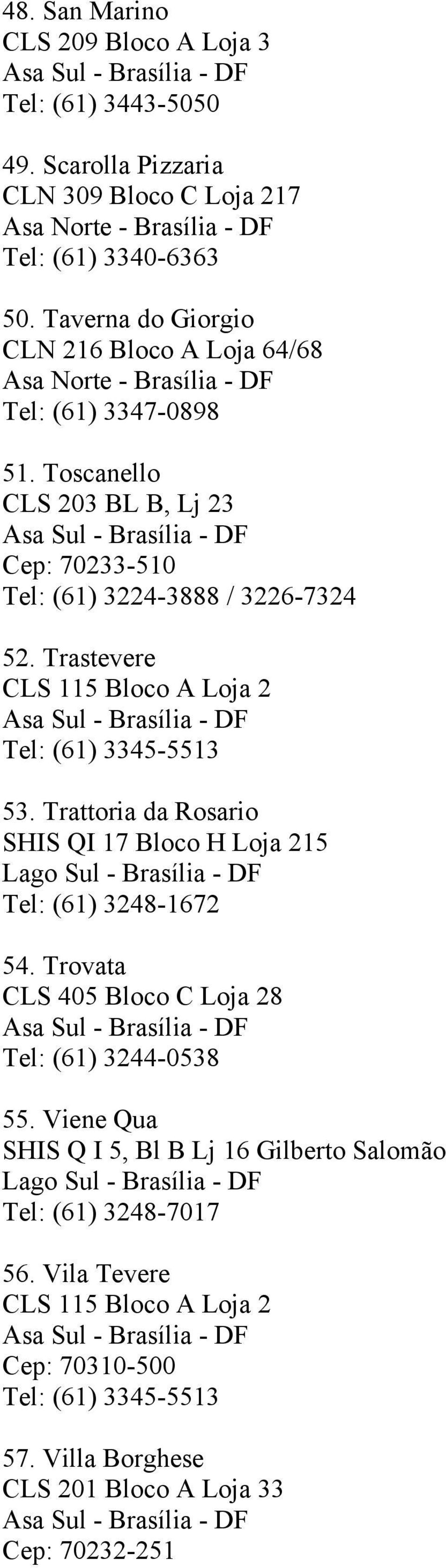 Trastevere CLS 115 Bloco A Loja 2 Tel: (61) 3345-5513 53. Trattoria da Rosario SHIS QI 17 Bloco H Loja 215 Lago Sul - Brasília - DF Tel: (61) 3248-1672 54.