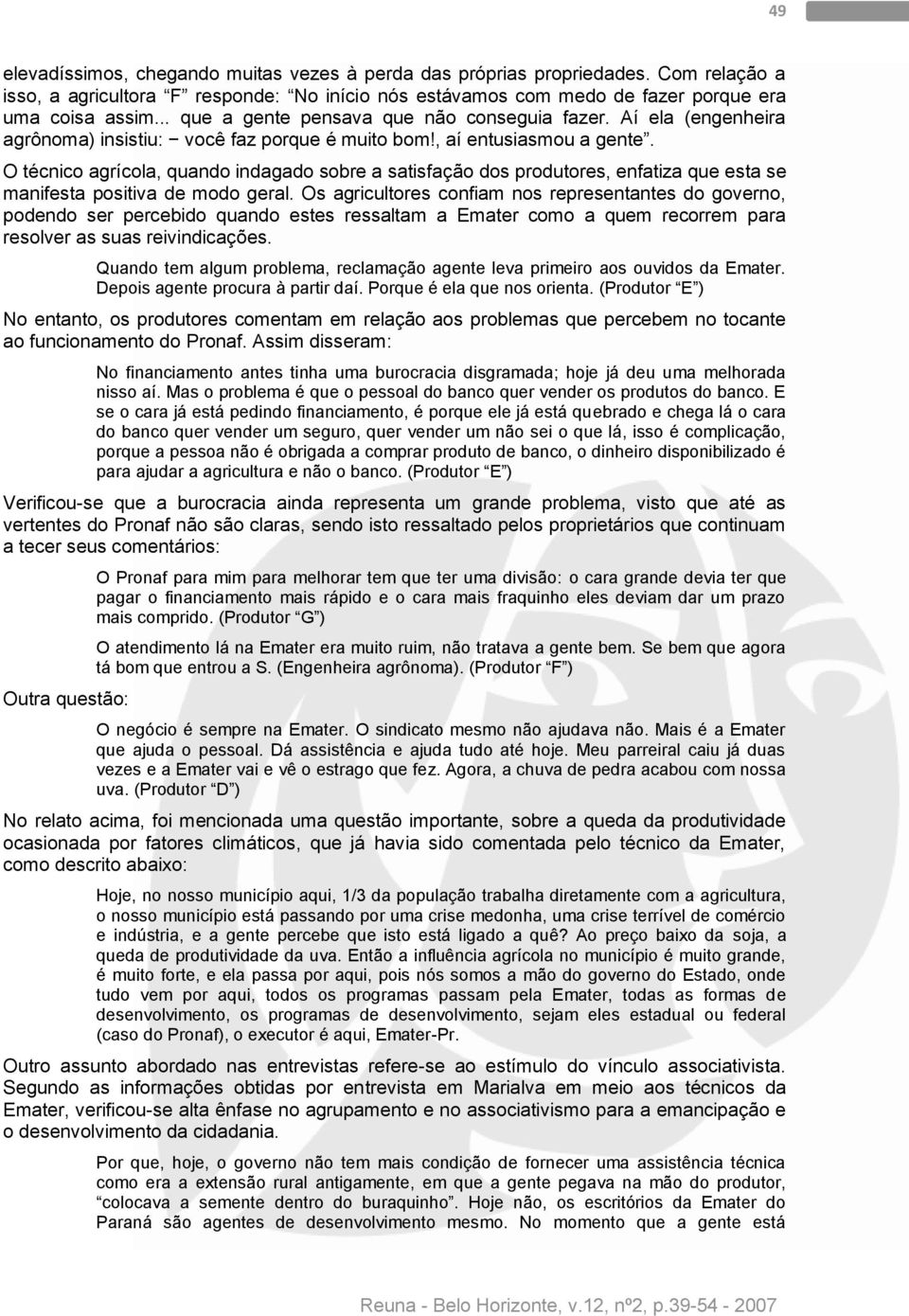 O técnico agrícola, quando indagado sobre a satisfação dos produtores, enfatiza que esta se manifesta positiva de modo geral.