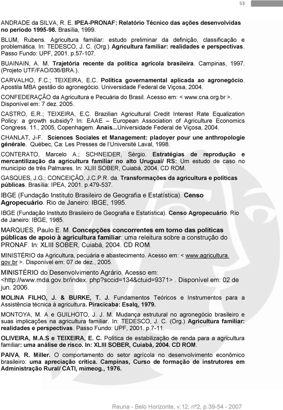 BUAINAIN, A. M. Trajetória recente da política agrícola brasileira. Campinas, 1997. (Projeto UTF/FAO/036/BRA.). CARVALHO, F.C.; TEIXEIRA, E.C. Política governamental aplicada ao agronegócio.