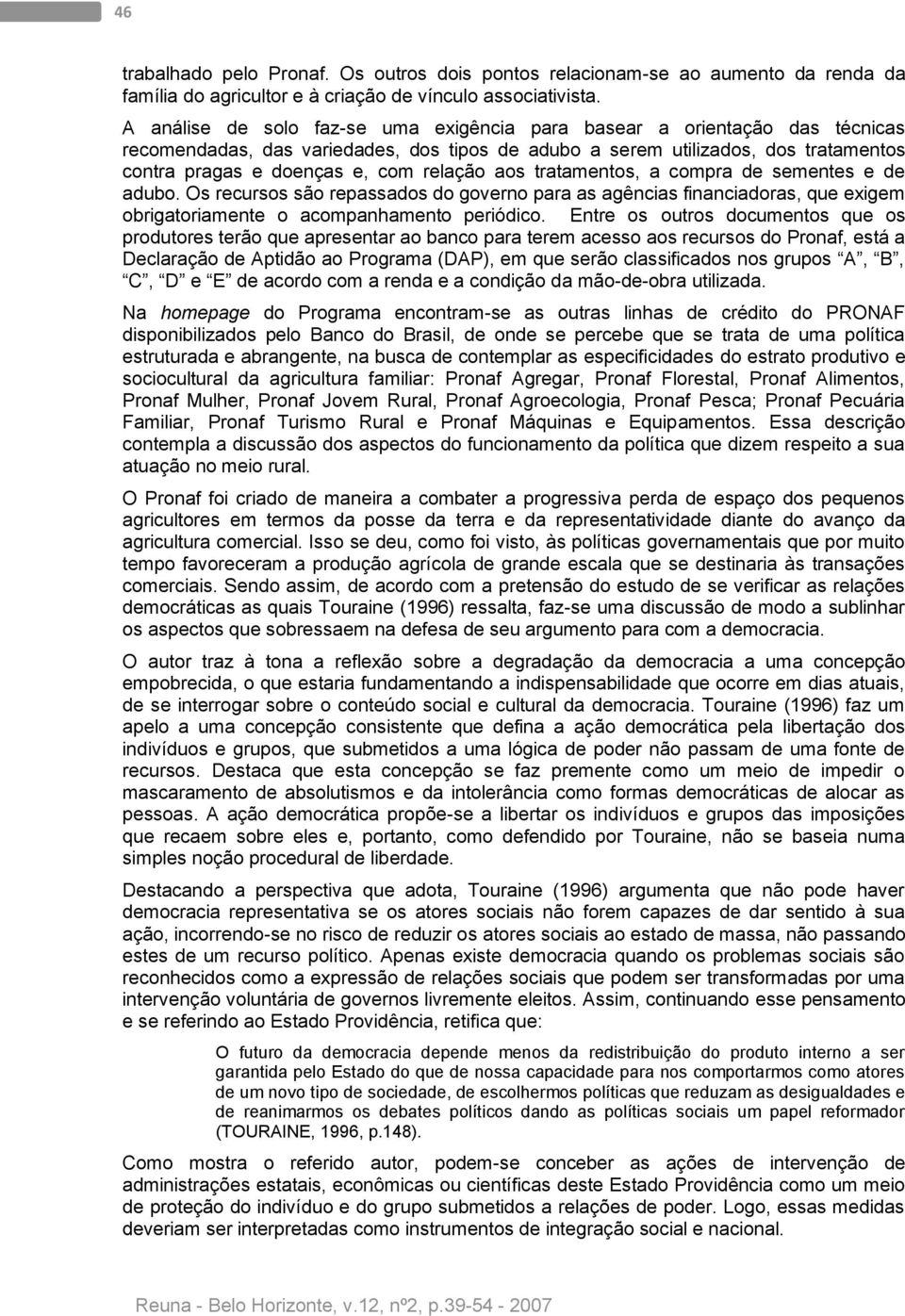 relação aos tratamentos, a compra de sementes e de adubo. Os recursos são repassados do governo para as agências financiadoras, que exigem obrigatoriamente o acompanhamento periódico.