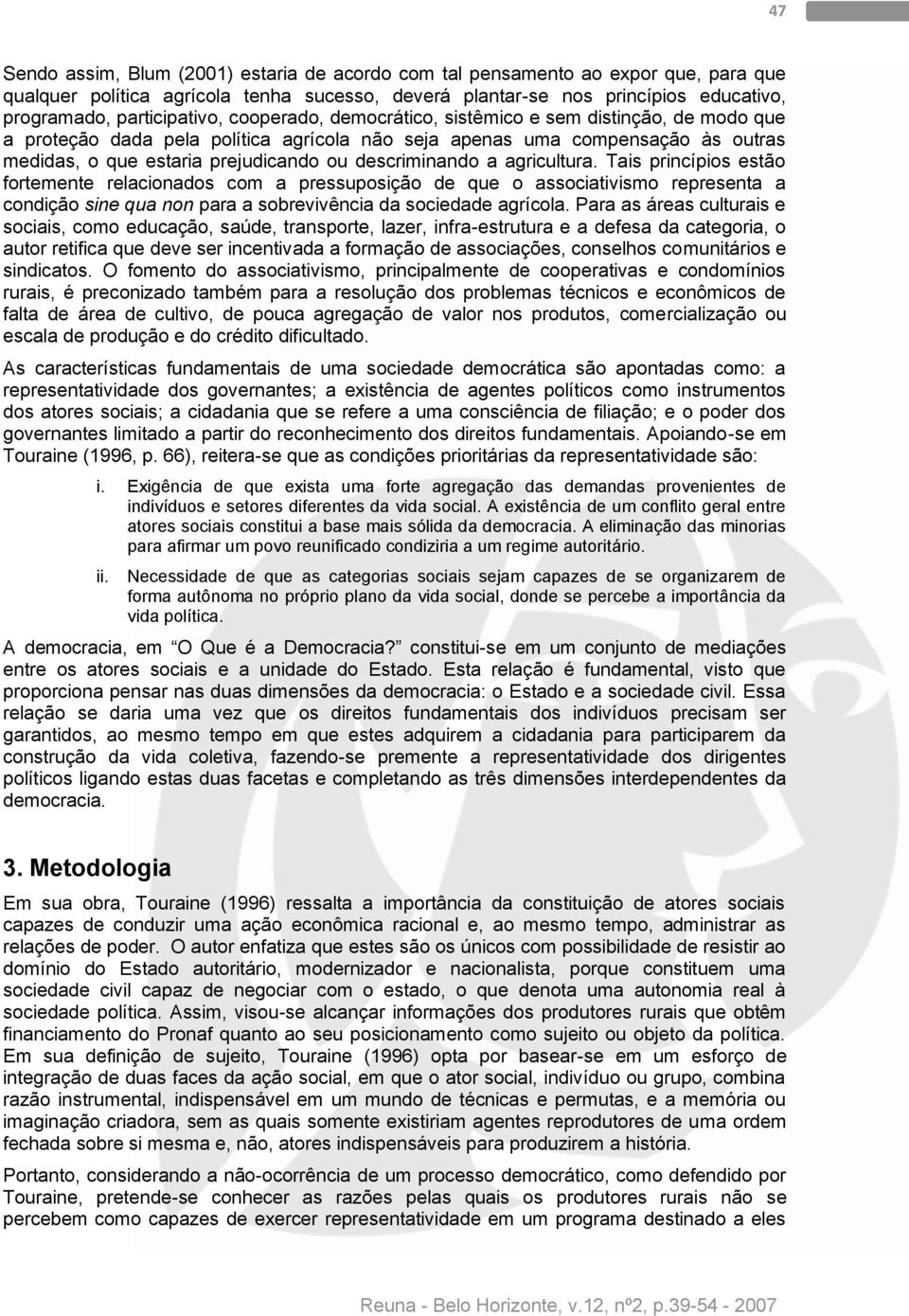 descriminando a agricultura. Tais princípios estão fortemente relacionados com a pressuposição de que o associativismo representa a condição sine qua non para a sobrevivência da sociedade agrícola.