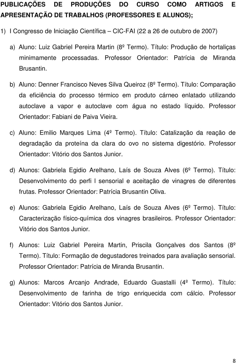 Título: Comparação da eficiência do processo térmico em produto cárneo enlatado utilizando autoclave a vapor e autoclave com água no estado líquido. Professor Orientador: Fabiani de Paiva Vieira.