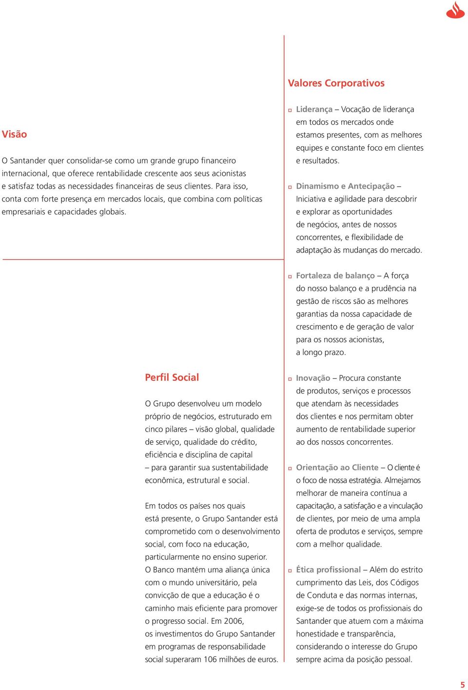 Liderança Vocação de liderança em todos os mercados onde estamos presentes, com as melhores equipes e constante foco em clientes e resultados.