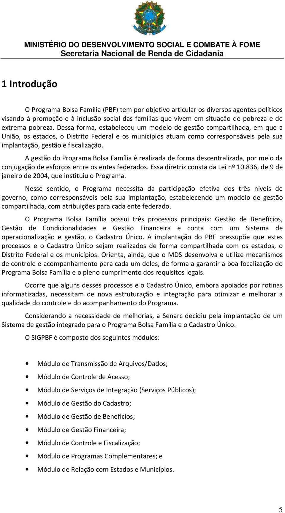 Dessa forma, estabeleceu um modelo de gestão compartilhada, em que a União, os estados, o Distrito Federal e os municípios atuam como corresponsáveis pela sua implantação, gestão e fiscalização.