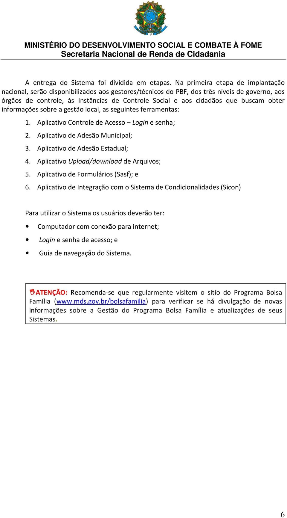 buscam obter informações sobre a gestão local, as seguintes ferramentas: 1. Aplicativo Controle de Acesso Login e senha; 2. Aplicativo de Adesão Municipal; 3. Aplicativo de Adesão Estadual; 4.