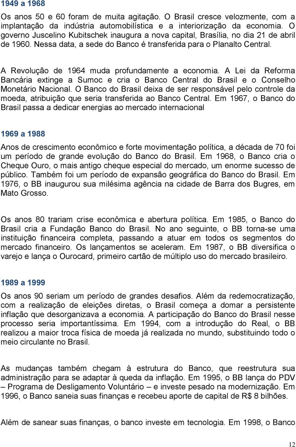 A Revolução de 1964 muda profundamente a economia. A Lei da Reforma Bancária extinge a Sumoc e cria o Banco Central do Brasil e o Conselho Monetário Nacional.