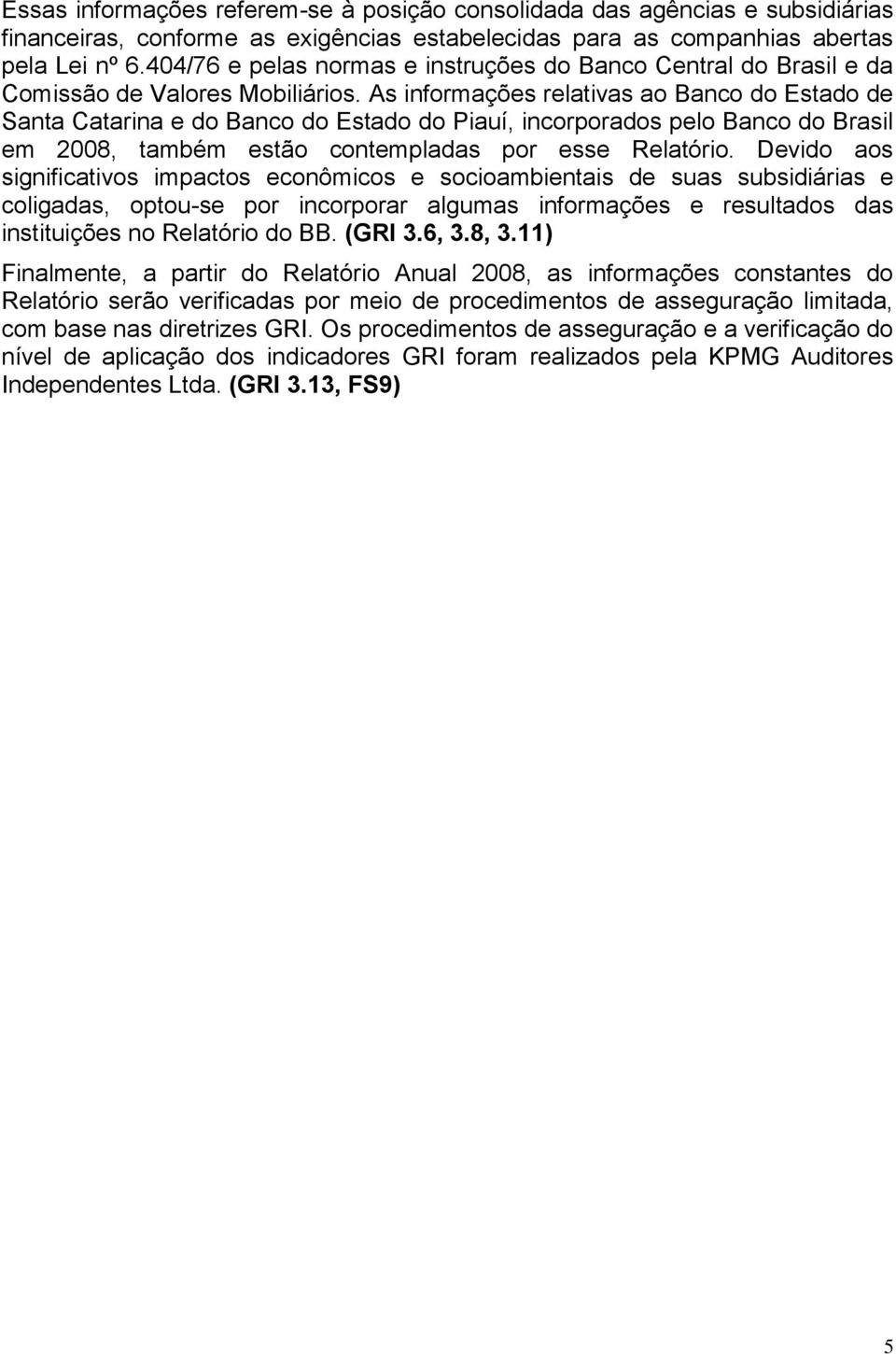 As informações relativas ao Banco do Estado de Santa Catarina e do Banco do Estado do Piauí, incorporados pelo Banco do Brasil em 2008, também estão contempladas por esse Relatório.