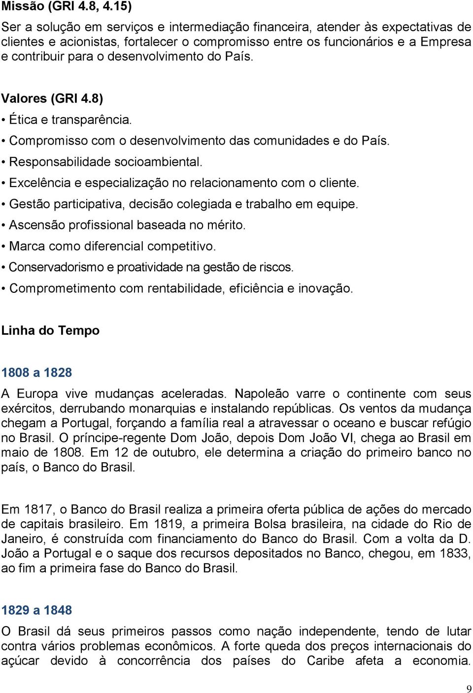 desenvolvimento do País. Valores (GRI 4.8) Ética e transparência. Compromisso com o desenvolvimento das comunidades e do País. Responsabilidade socioambiental.