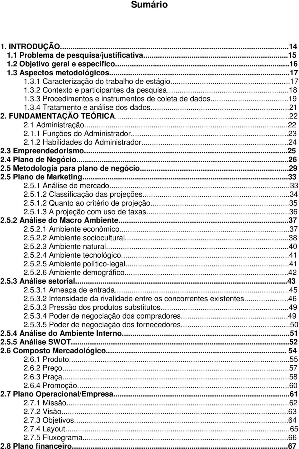 ..24 2.3 Empreendedorismo...25 2.4 Plano de Negócio...26 2.5 Metodologia para plano de negócio...29 2.5 Plano de Marketing...33 2.5.1 Análise de mercado...33 2.5.1.2 Classificação das projeções...34 2.