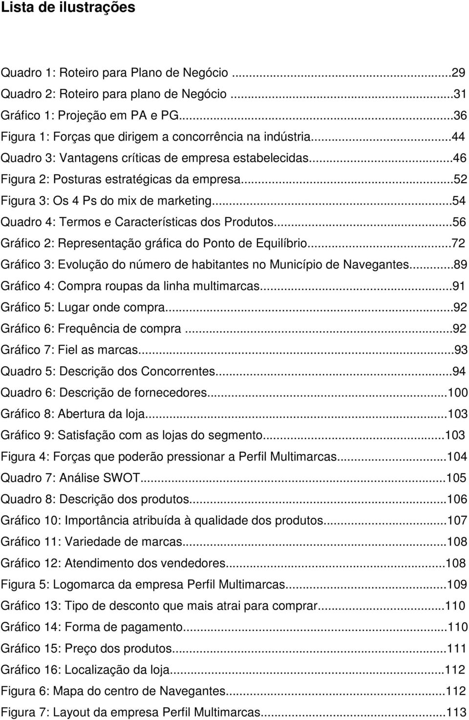 ..52 Figura 3: Os 4 Ps do mix de marketing...54 Quadro 4: Termos e Características dos Produtos...56 Gráfico 2: Representação gráfica do Ponto de Equilíbrio.