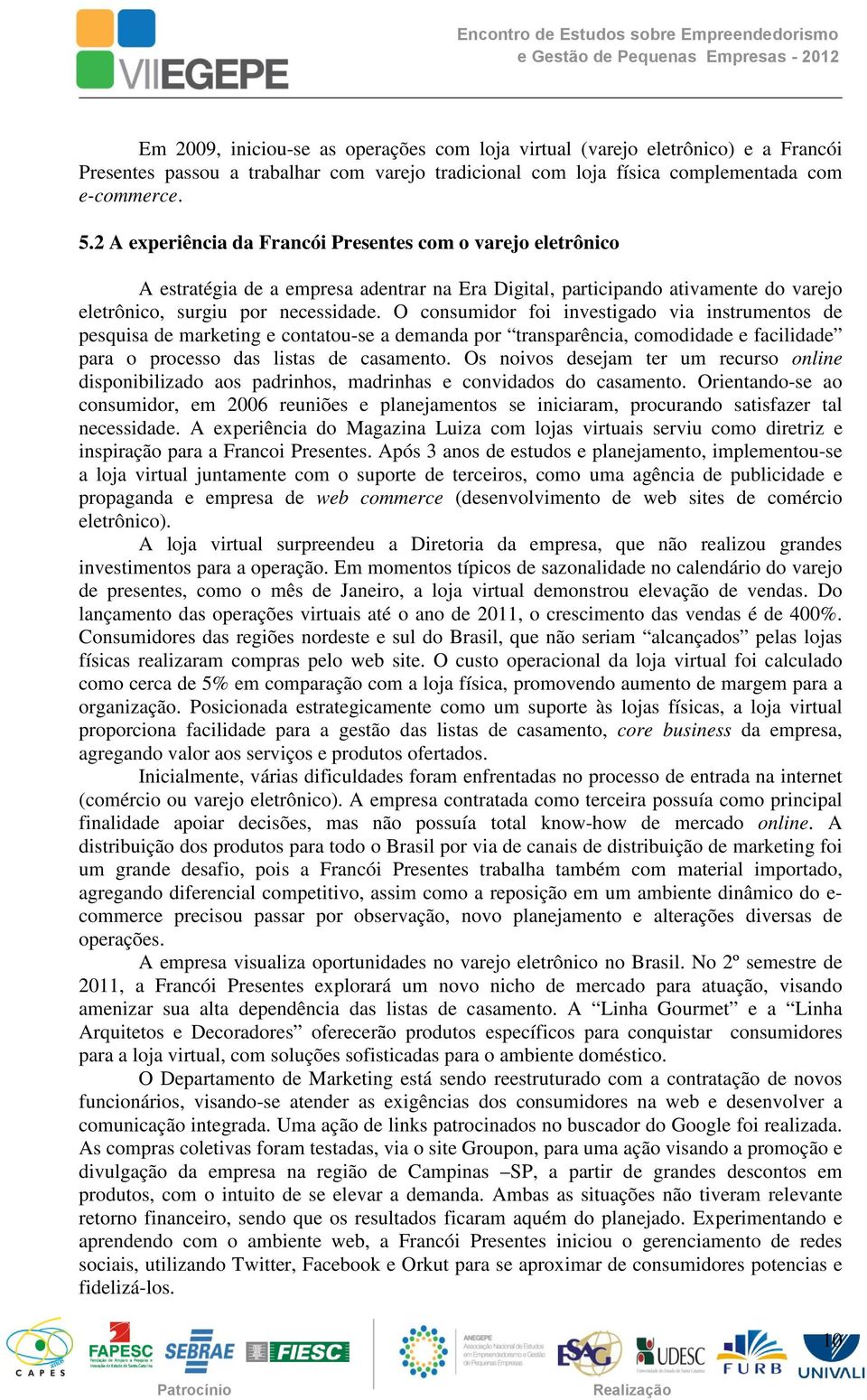 O consumidor foi investigado via instrumentos de pesquisa de marketing e contatou-se a demanda por transparência, comodidade e facilidade para o processo das listas de casamento.