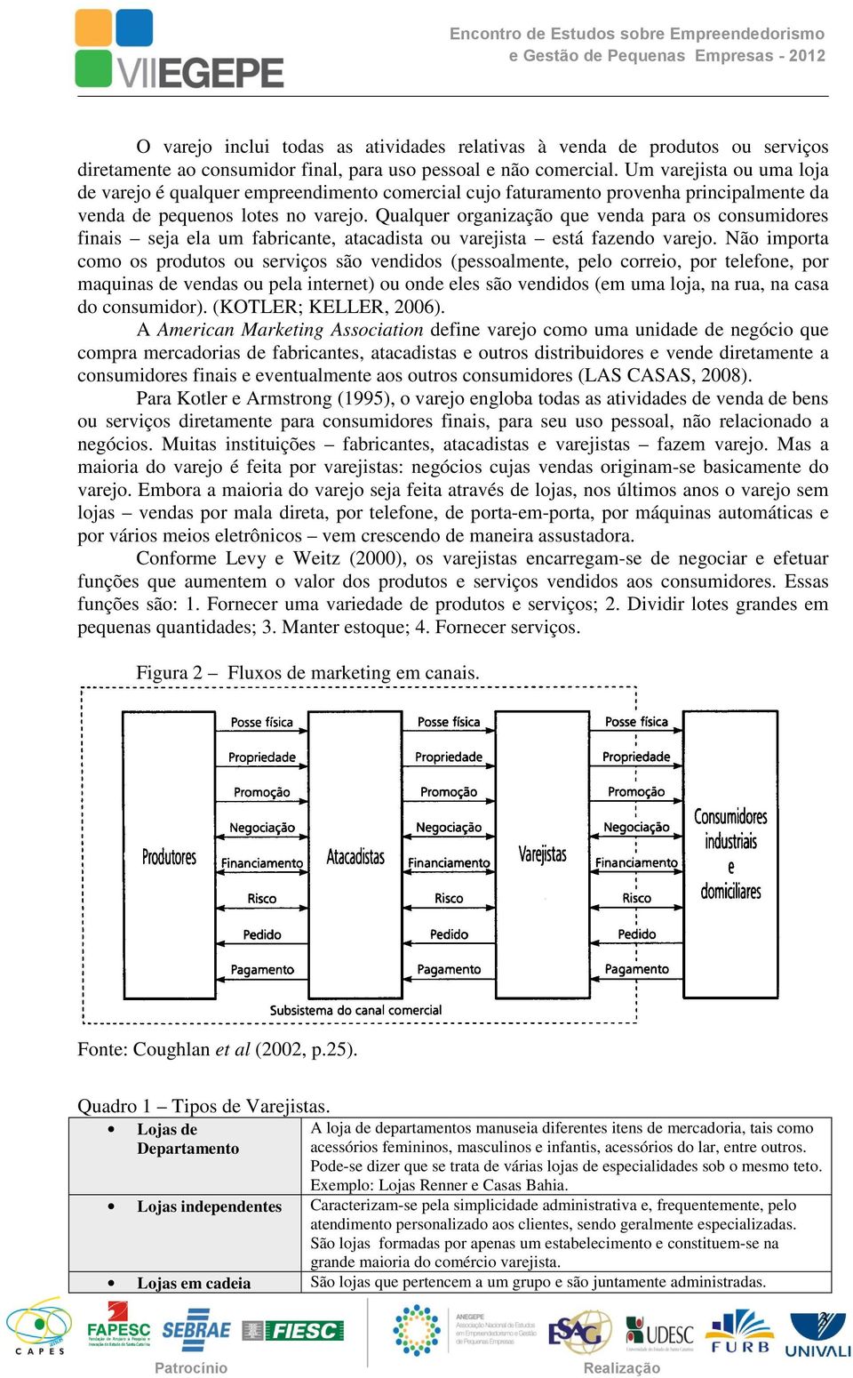 Qualquer organização que venda para os consumidores finais seja ela um fabricante, atacadista ou varejista está fazendo varejo.