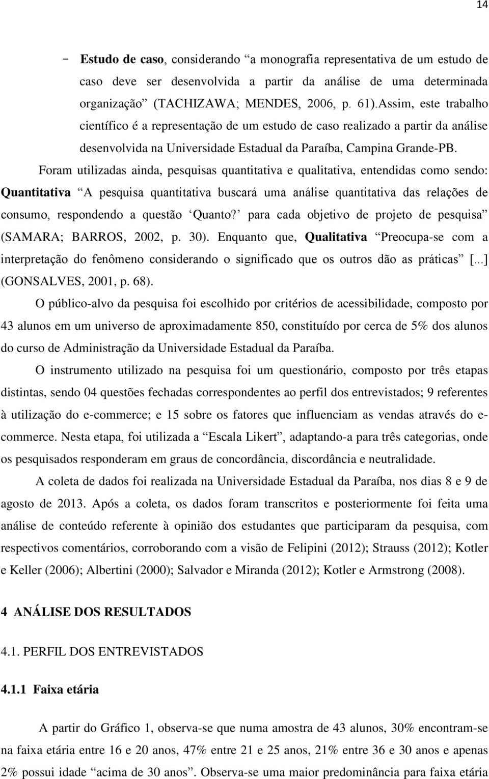 Foram utilizadas ainda, pesquisas quantitativa e qualitativa, entendidas como sendo: Quantitativa A pesquisa quantitativa buscará uma análise quantitativa das relações de consumo, respondendo a