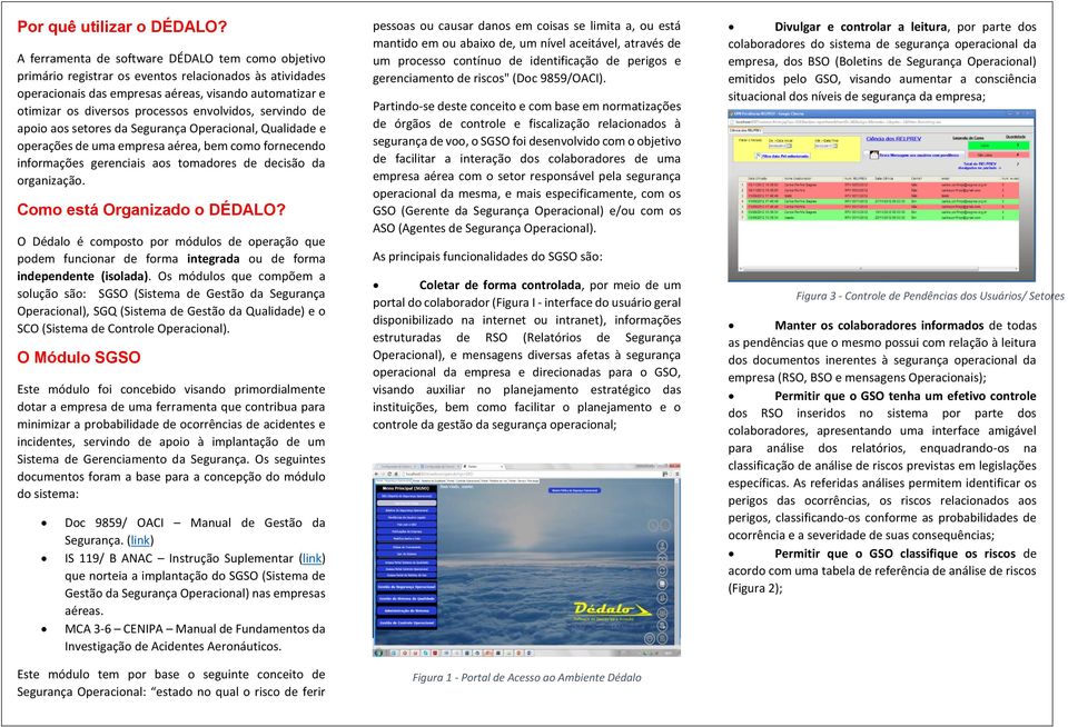 envolvidos, servindo de apoio aos setores da Segurança Operacional, Qualidade e operações de uma empresa aérea, bem como fornecendo informações gerenciais aos tomadores de decisão da organização.