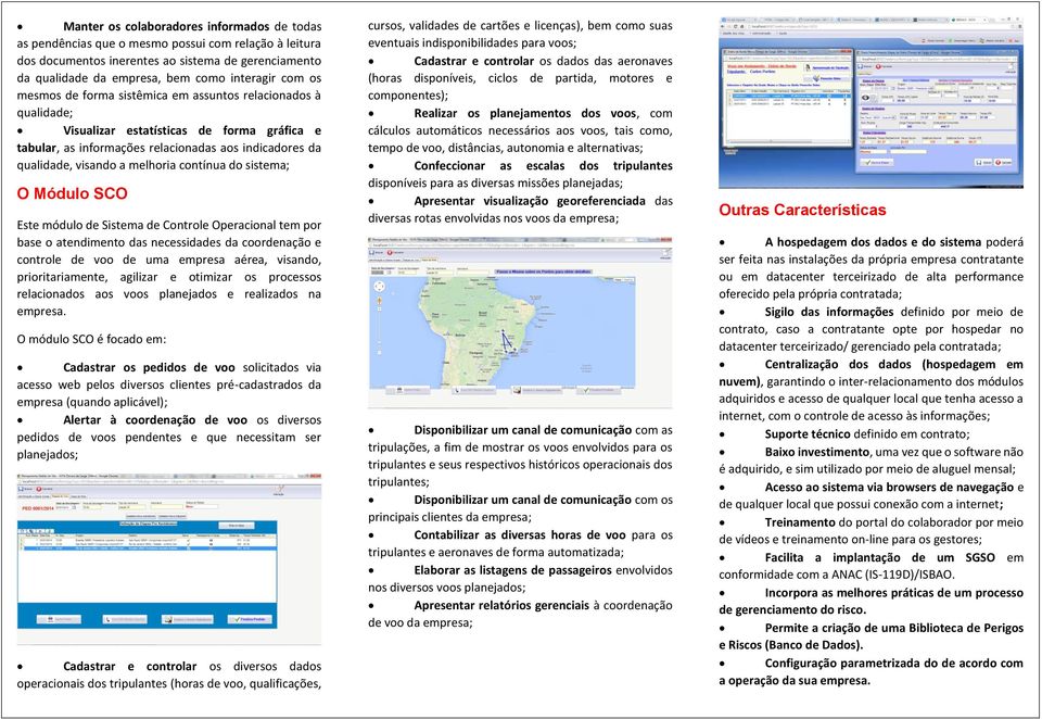 contínua do sistema; O Módulo SCO Este módulo de Sistema de Controle Operacional tem por base o atendimento das necessidades da coordenação e controle de voo de uma empresa aérea, visando,