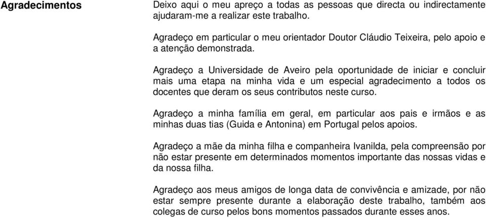 Agradeço a Universidade de Aveiro pela oportunidade de iniciar e concluir mais uma etapa na minha vida e um especial agradecimento a todos os docentes que deram os seus contributos neste curso.