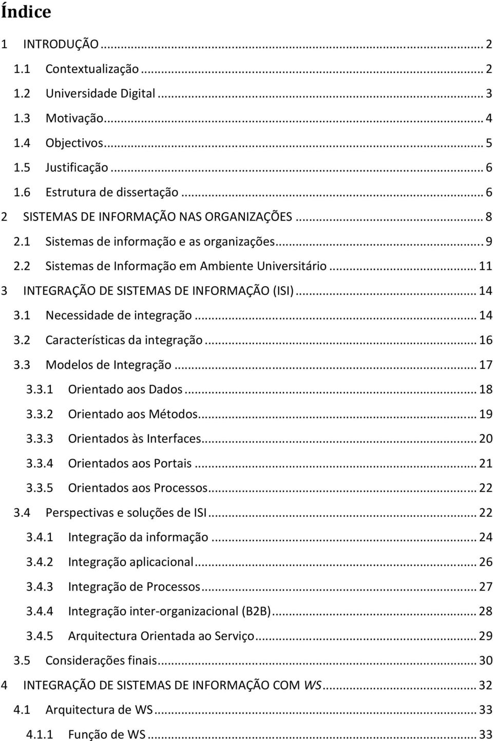 .. 11 3 INTEGRAÇÃO DE SISTEMAS DE INFORMAÇÃO (ISI)... 14 3.1 Necessidade de integração... 14 3.2 Características da integração... 16 3.3 Modelos de Integração... 17 3.3.1 Orientado aos Dados... 18 3.