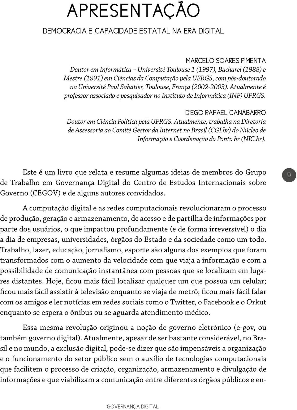 DIEGO RAFAEL CANABARRO Doutor em Ciência Política pela UFRGS. Atualmente, trabalha na Diretoria de Assessoria ao Comitê Gestor da Internet no Brasil (CGI.